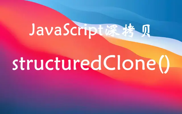 JavaScript原生深拷贝API：structuredClone()一行代码替代传统方法