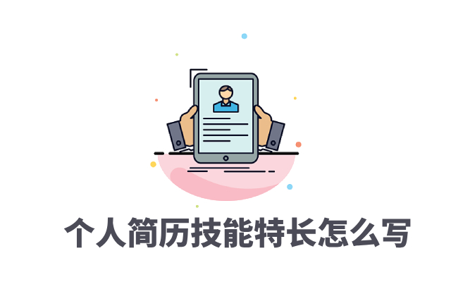 个人简历技能特长怎么写 技能特长撰写技巧让你的优势更突出