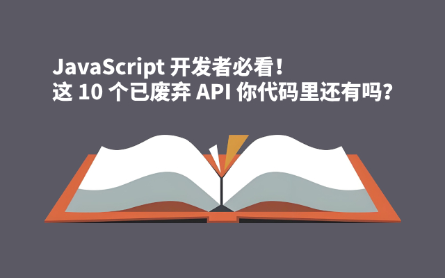 JavaScript 开发者必看！这 10 个已废弃 API 你代码里还有吗？