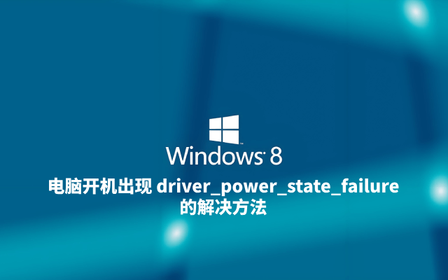 Win8 电脑开机出现 driver_power_state_failure 的解决方法
