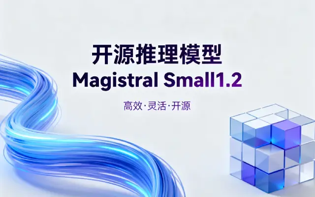 Mistral AI 发力开源领域：Magistral Small1.2 模型正式上线，24B 参数 + Apache2.0 许可引关注