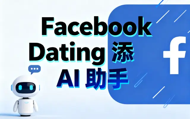 Meta 新动作：Facebook Dating 添 AI 助手，精准匹配 + 资料优化双管齐下
