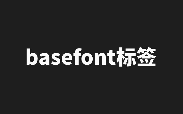 HTML 废除 basefont 标签 全局字体样式改用标准 CSS 配置方案