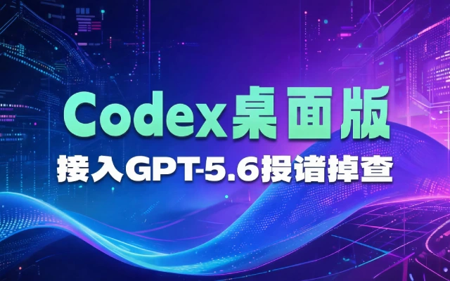 Codex桌面版接入GPT-5.6报错排查指南